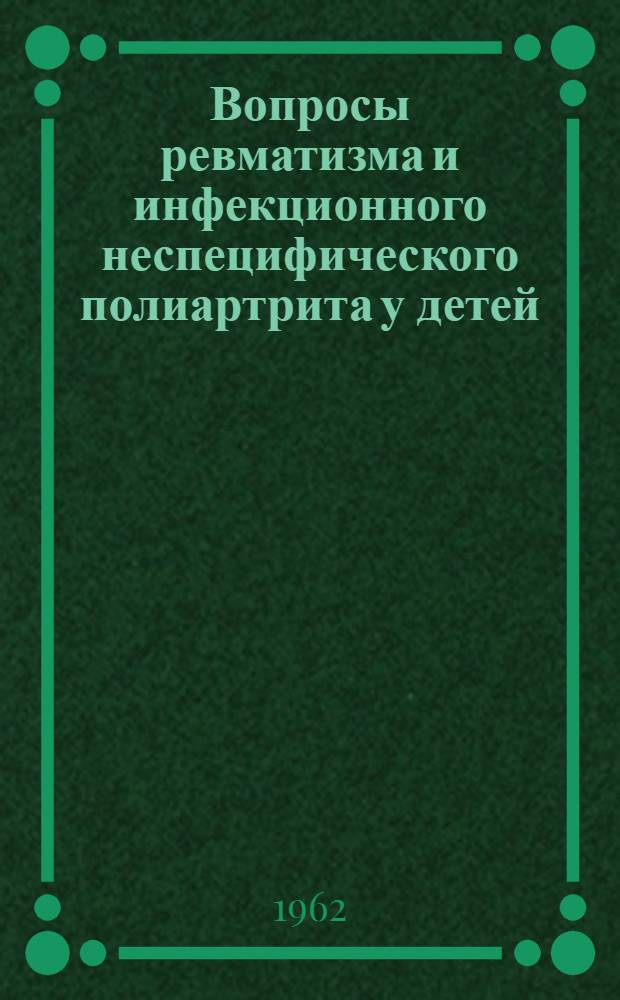 Вопросы ревматизма и инфекционного неспецифического полиартрита у детей : Тезисы докладов Науч. сессии с участием педиатр. ин-тов и кафедр мед. ин-тов