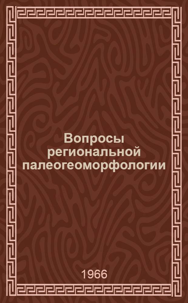 Вопросы региональной палеогеоморфологии : (Тезисы регион. докладов Палеогеоморфол. совещания - VI пленума Геоморфол. комис. Отд-ния наук о Земле АН СССР)