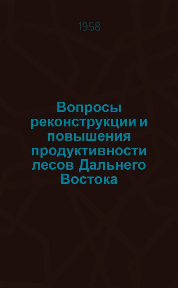 Вопросы реконструкции и повышения продуктивности лесов Дальнего Востока : Сборник статей