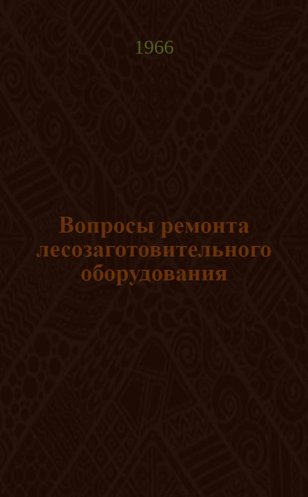 Вопросы ремонта лесозаготовительного оборудования : Сборник статей