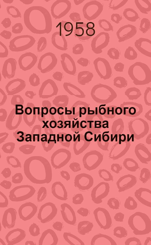 Вопросы рыбного хозяйства Западной Сибири : Материалы V пленума Западно-Сибирского отд-ния ихтиол. комис. АН СССР, проведенного в Томске 15-16 мая 1958 г. : 1-