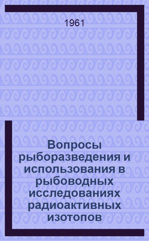 Вопросы рыборазведения и использования в рыбоводных исследованиях радиоактивных изотопов : Сборник работ