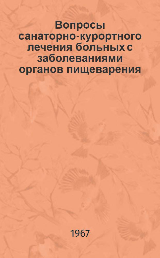 Вопросы санаторно-курортного лечения больных с заболеваниями органов пищеварения : Тезисы докладов науч.-практ. конференции. (24-25 ноября 1967 г.)