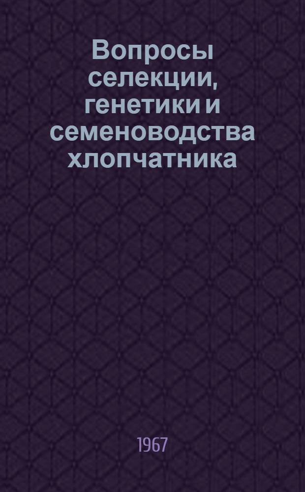 Вопросы селекции, генетики и семеноводства хлопчатника : Сборник статей