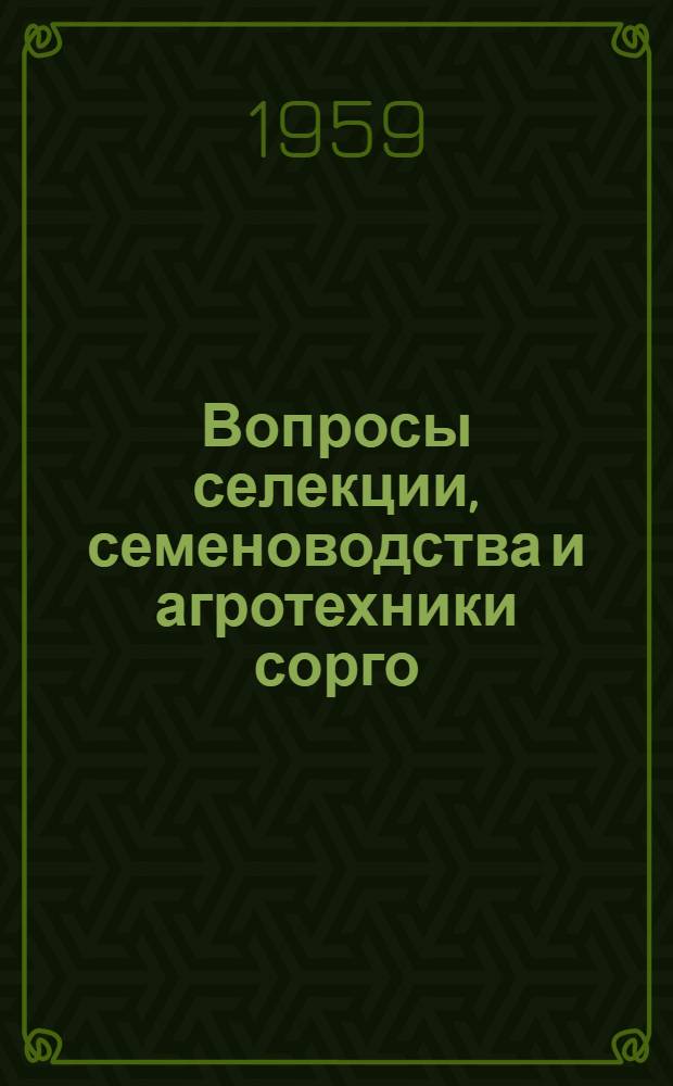 Вопросы селекции, семеноводства и агротехники сорго : Материалы Науч.-метод. респ. совещания по вопросам селекции, семеноводства, агротехники и внедрения в производство сорго