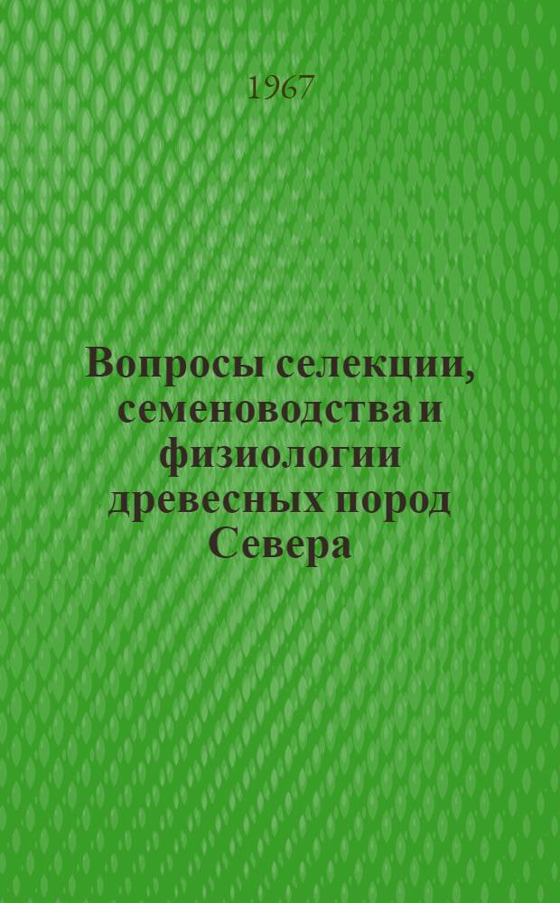 Вопросы селекции, семеноводства и физиологии древесных пород Севера : Сборник статей