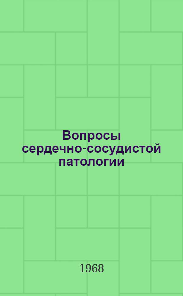 Вопросы сердечно-сосудистой патологии : Материалы итоговой науч. конференции. Окт. 1968 г