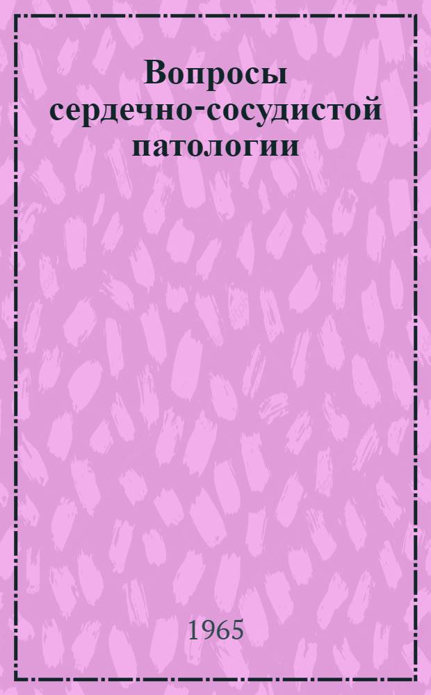 Вопросы сердечно-сосудистой патологии : Науч.-практ. конференция Алт. гос. мед. ин-та и терапевтич. службы Зап.-Сиб. дороги 11-13 марта 1965 г. : (Материалы конференции)