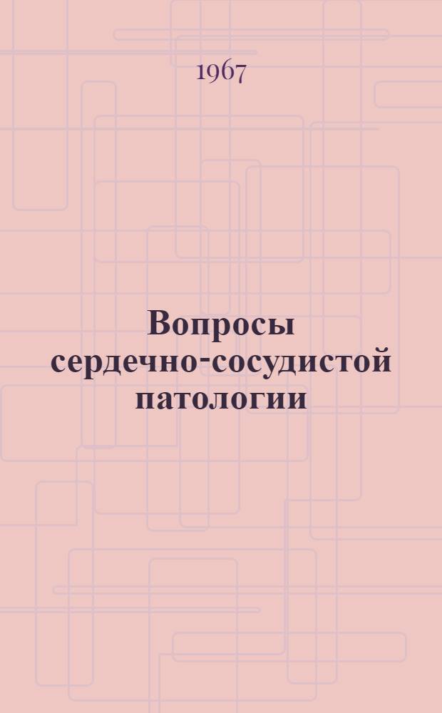 Вопросы сердечно-сосудистой патологии : Труды Совместной науч. сессии Ин-та терапии им. А.Л. Мясникова АМН СССР и Иркут. гос. мед. ин-та