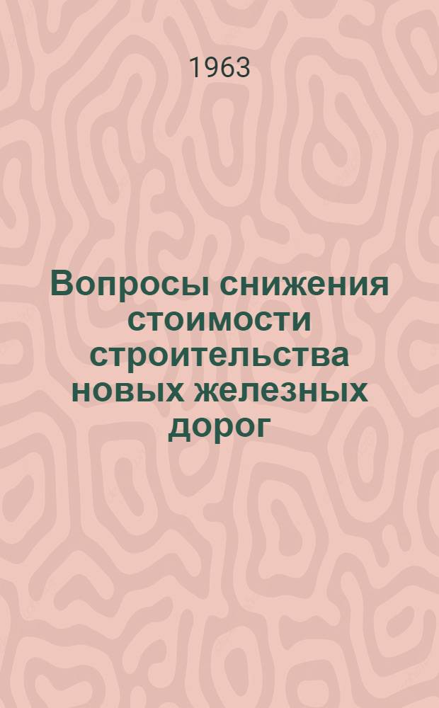 Вопросы снижения стоимости строительства новых железных дорог : Сборник статей