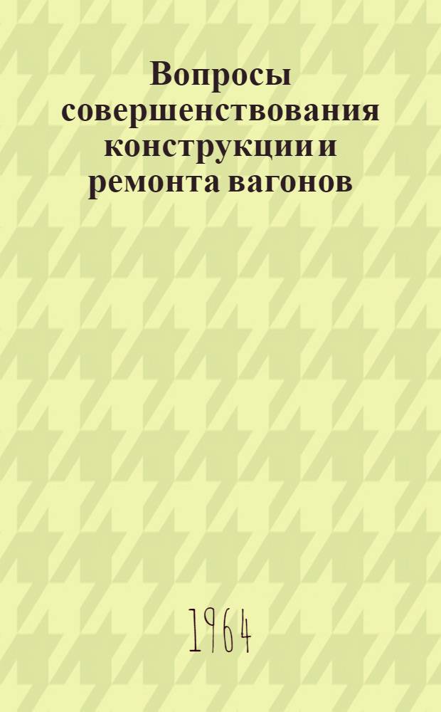 Вопросы совершенствования конструкции и ремонта вагонов : Сборник статей