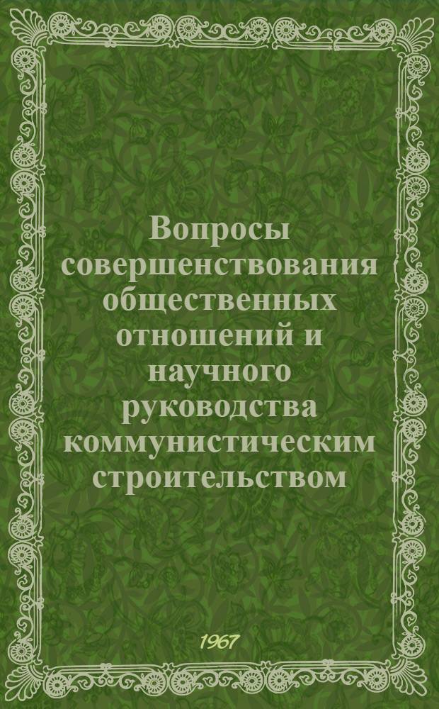Вопросы совершенствования общественных отношений и научного руководства коммунистическим строительством : Сборник статей