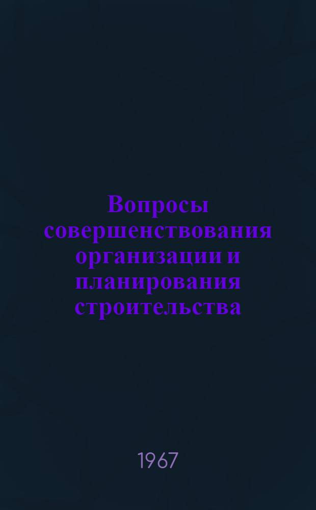 Вопросы совершенствования организации и планирования строительства : Сборник статей