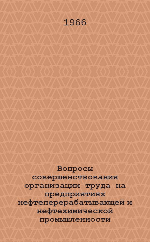 Вопросы совершенствования организации труда на предприятиях нефтеперерабатывающей и нефтехимической промышленности : Материалы совещания. 18-21 мая. 1966 г. Уфа