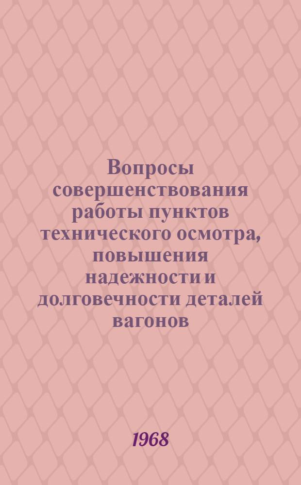 Вопросы совершенствования работы пунктов технического осмотра, повышения надежности и долговечности деталей вагонов : Сборник статей