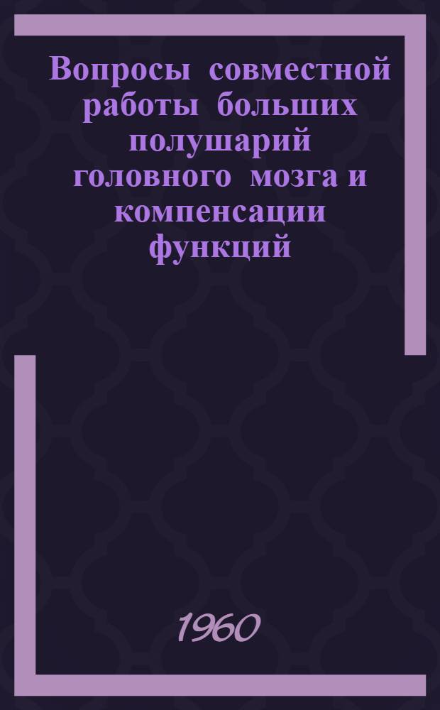 Вопросы совместной работы больших полушарий головного мозга и компенсации функций : Сборник статей