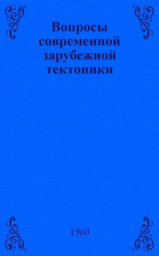 Вопросы современной зарубежной тектоники : Сборник статей за 1955-1957 гг.