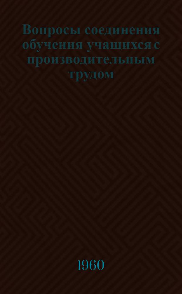 Вопросы соединения обучения учащихся с производительным трудом : Сборник статей