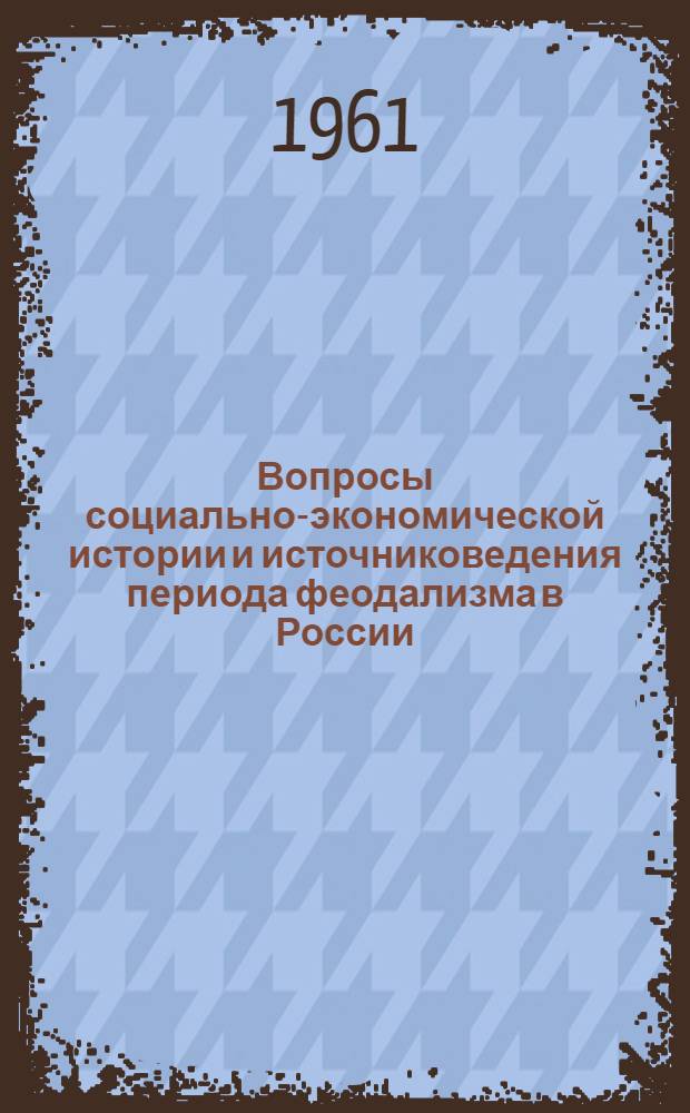 Вопросы социально-экономической истории и источниковедения периода феодализма в России : Сборник статей к 70-летию А.А. Новосельского