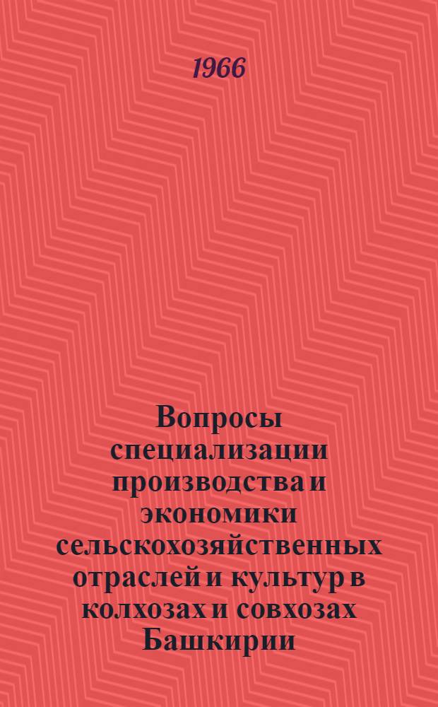Вопросы специализации производства и экономики сельскохозяйственных отраслей и культур в колхозах и совхозах Башкирии : Сборник статей