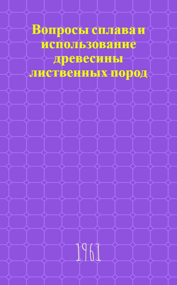 Вопросы сплава и использование древесины лиственных пород : (Сборник материалов)