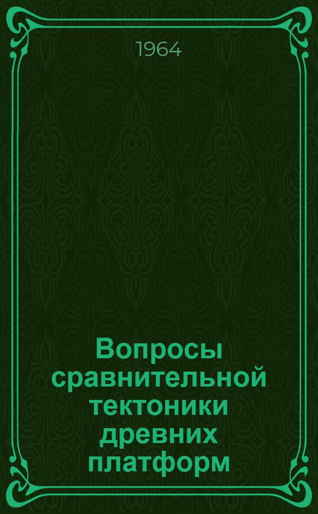 Вопросы сравнительной тектоники древних платформ : (Материалы Совещания по проблемам тектоники в Москве 1-7 февр. 1963 г.)