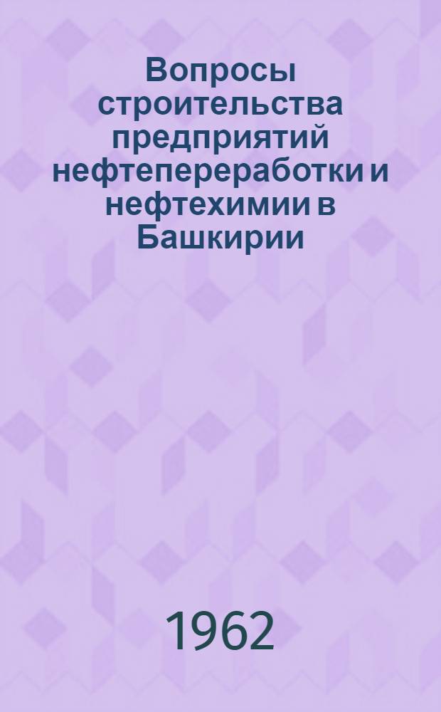 Вопросы строительства предприятий нефтепереработки и нефтехимии в Башкирии : Сборник статей