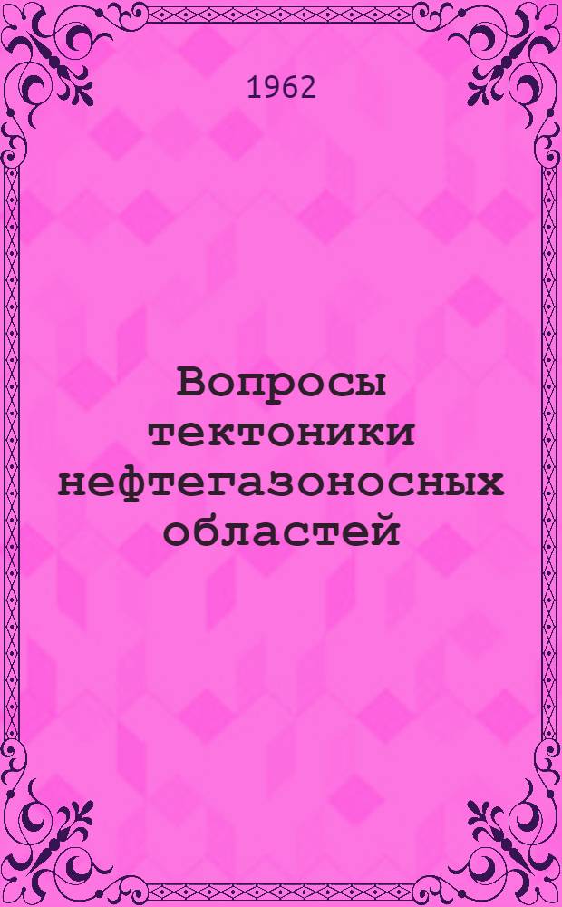 Вопросы тектоники нефтегазоносных областей : Материалы Совещания Тектон. секции Межвед. комис. 26-28 мая 1960 г