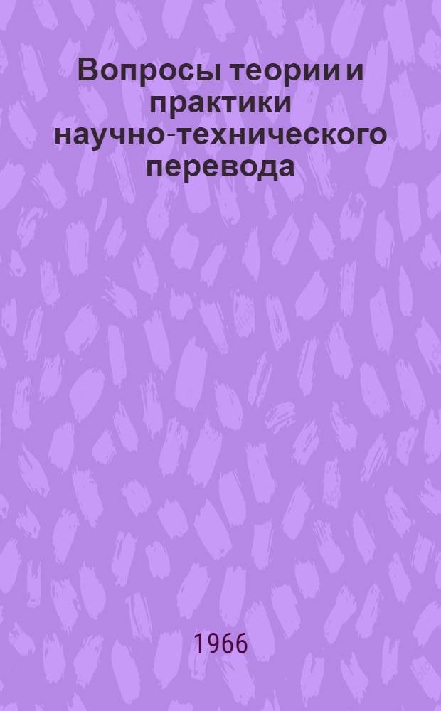Вопросы теории и практики научно-технического перевода : Сборник материалов краткосрочного семинара "Проблемы качества перевода и повышения квалификации переводчиков науч.-техн. литературы". (С 21 по 23 марта 1966 г.)
