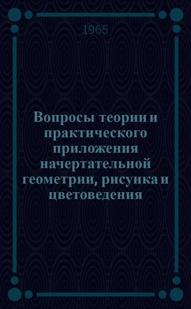 Вопросы теории и практического приложения начертательной геометрии, рисунка и цветоведения : Доклады к XXIII науч. конференции ЛИСИ. 26 янв. 1965 г. Ленинград