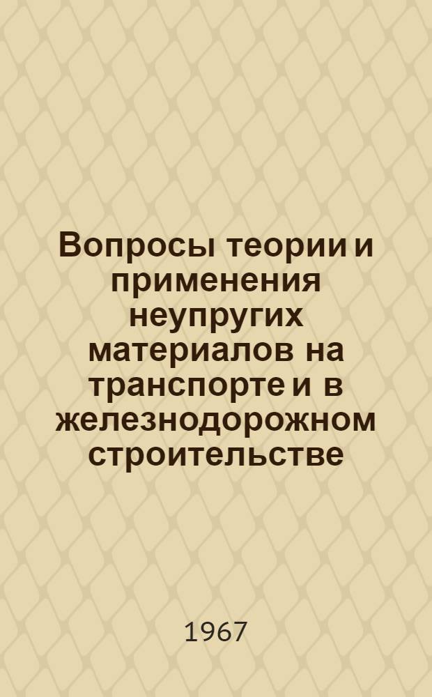 Вопросы теории и применения неупругих материалов на транспорте и в железнодорожном строительстве : Сборник статей
