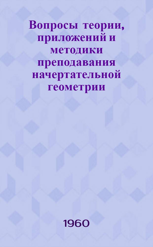 Вопросы теории, приложений и методики преподавания начертательной геометрии : (Труды Рижской науч.-метод. конференции, июнь 1957 г.)