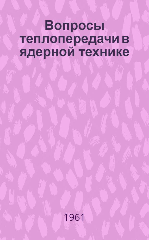 Вопросы теплопередачи в ядерной технике : (Из книги "Ядерная техника" под ред. Ч. Бонилла) : Пер. с англ