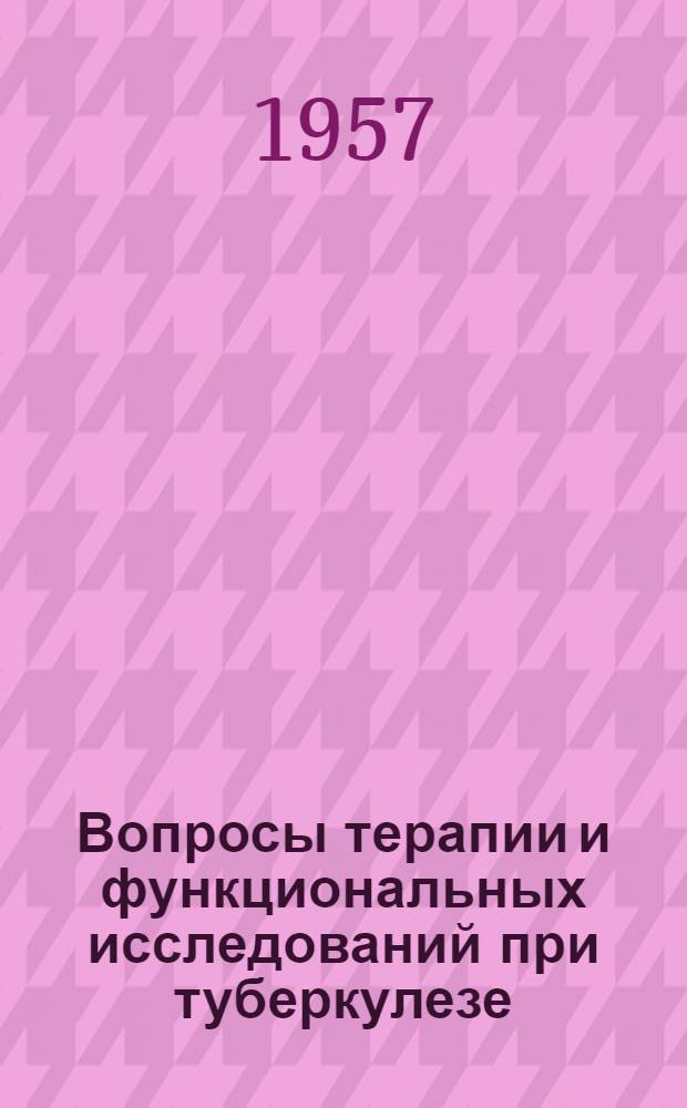 Вопросы терапии и функциональных исследований при туберкулезе : (Сборник науч. работ сотрудников ин-та)