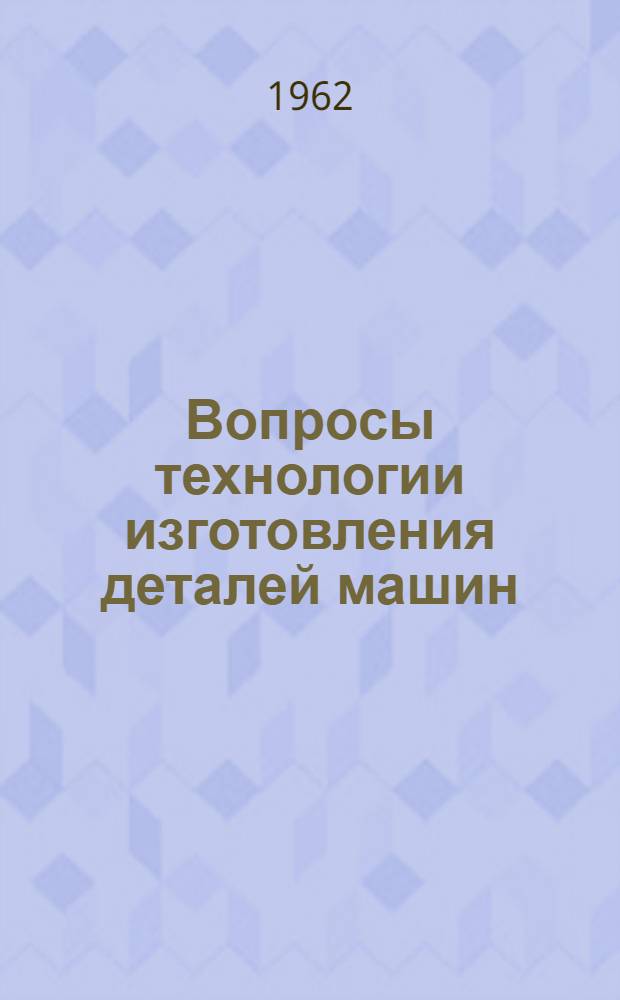 Вопросы технологии изготовления деталей машин : Сборник статей