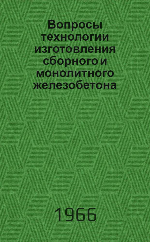 Вопросы технологии изготовления сборного и монолитного железобетона : Сборник статей