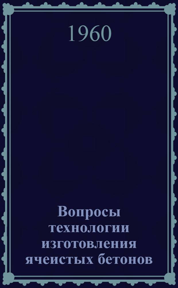 Вопросы технологии изготовления ячеистых бетонов : Сборник статей