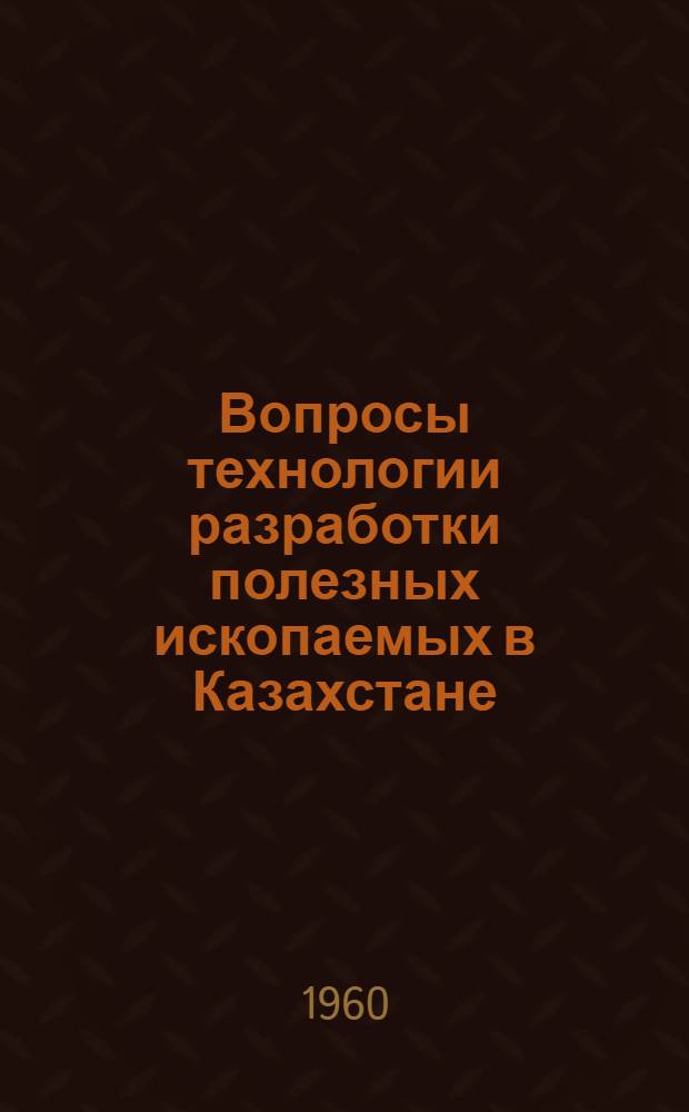 Вопросы технологии разработки полезных ископаемых в Казахстане : Сборник статей