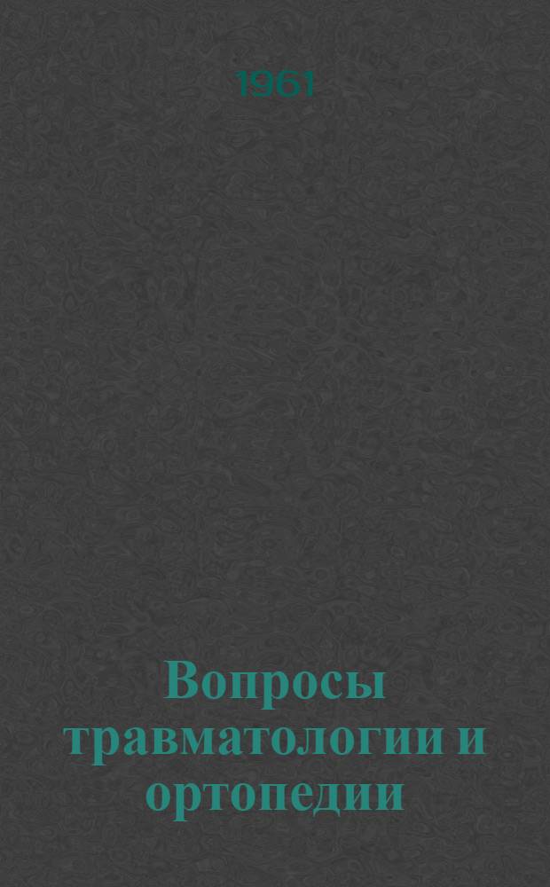 Вопросы травматологии и ортопедии : Посвящ. памяти проф. А.Н. Мачабели : Сборник статей