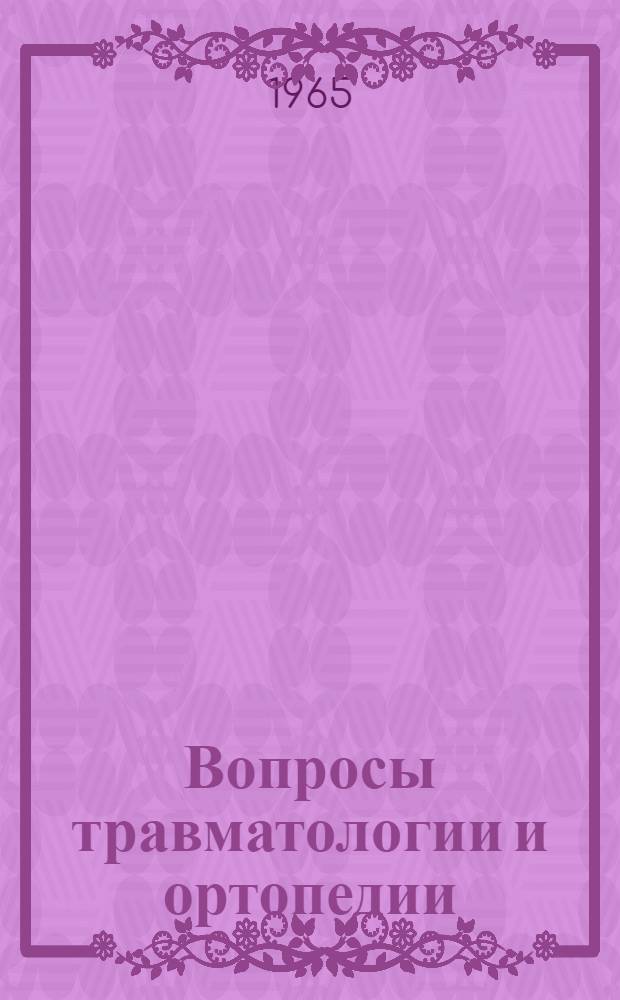 Вопросы травматологии и ортопедии : (Труды межобл. конференции в г. Волгограде, 1963 г.)