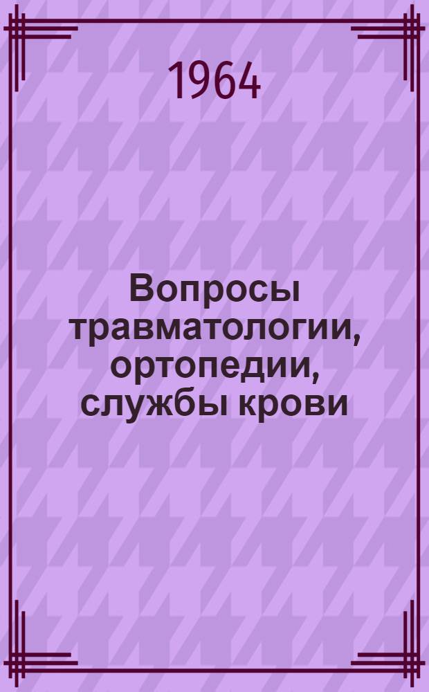 Вопросы травматологии, ортопедии, службы крови : (Материалы к науч. конференции)