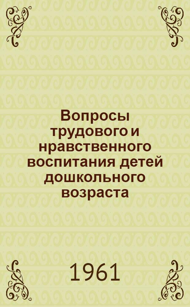 Вопросы трудового и нравственного воспитания детей дошкольного возраста : (Из опыта работы дет. садов Брян. обл.) : Сборник статей
