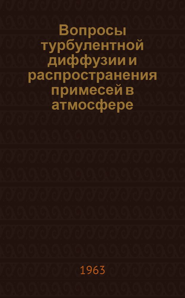 Вопросы турбулентной диффузии и распространения примесей в атмосфере : Сборник статей