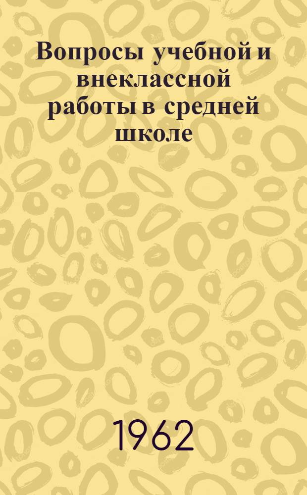 Вопросы учебной и внеклассной работы в средней школе : Сборник статей