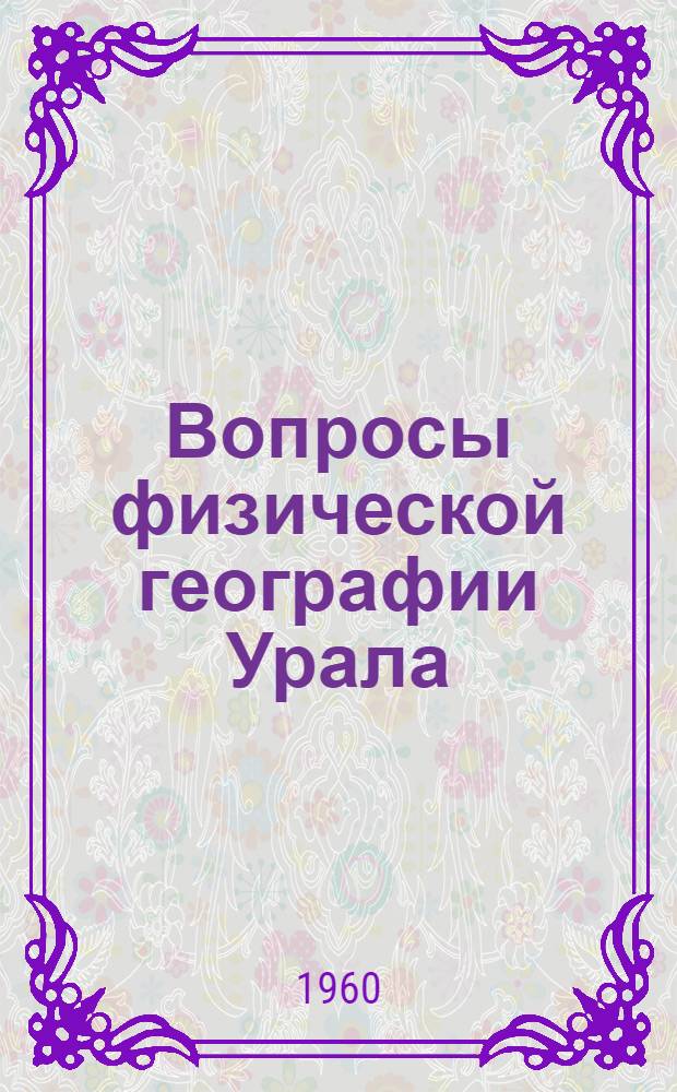 Вопросы физической географии Урала : Труды Совещания по физ. географии Урала 9-10 дек. 1958 г