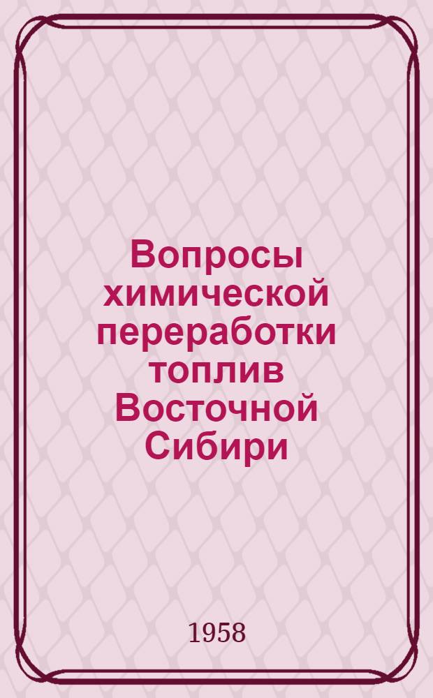 Вопросы химической переработки топлив Восточной Сибири : Доклады на топливной и хим. секциях