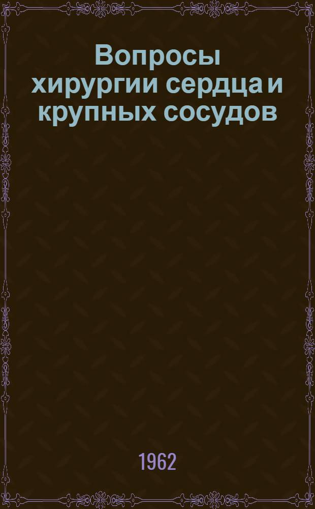 Вопросы хирургии сердца и крупных сосудов : Эксперим. и анатом. исследования : Сборник статей