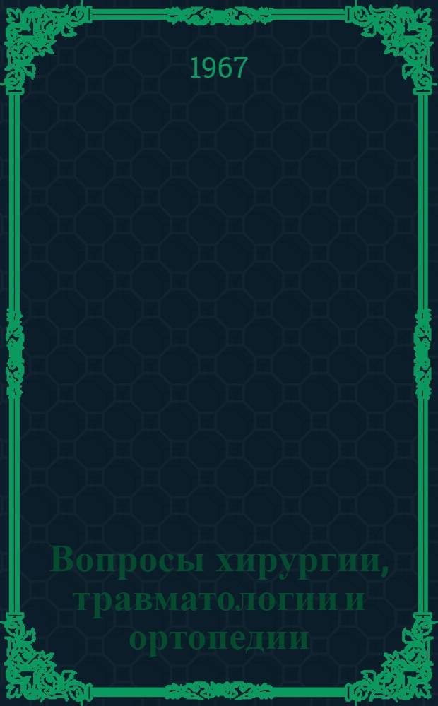 Вопросы хирургии, травматологии и ортопедии : (Материалы обл. науч.-практ. конференции, посвящ. 50-летию Великой Октябрьской соц. революции)