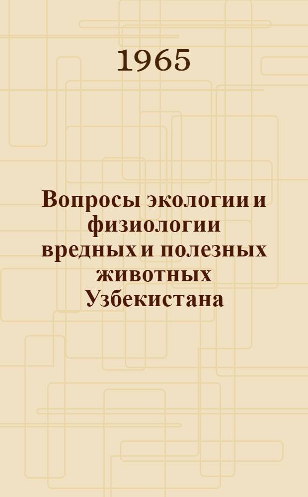 Вопросы экологии и физиологии вредных и полезных животных Узбекистана : Сборник статей