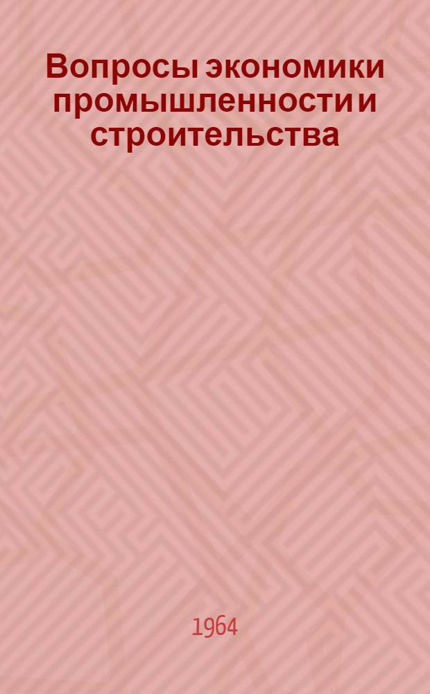 Вопросы экономики промышленности и строительства : (Сборник докладов на Межвузовской конференции). Казань, 25-29 марта 1963 г